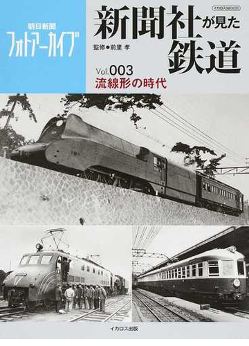 新聞社が見た鉄道 朝日新聞フォトアーカイブ ｖｏｌ ００３ 流線形の時代の通販 前里 孝 朝日新聞社 イカロスmook 紙の本 Honto本の通販ストア