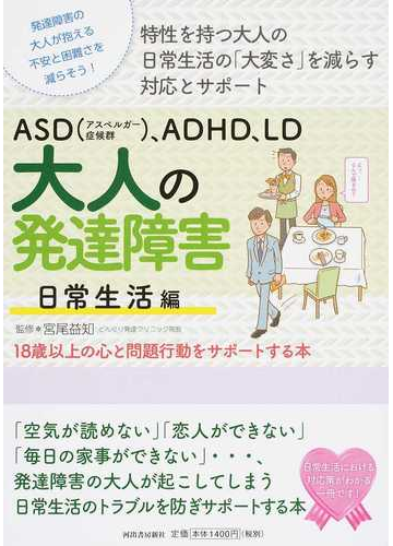 ａｓｄ アスペルガー症候群 ａｄｈｄ ｌｄ大人の発達障害 １８歳以上の心と問題行動をサポートする本 特性を持つ大人の日常生活の 大変さ を減らす対応とサポート 発達障害の大人が抱える不安と困難さを減らそう 日常生活編の通販 宮尾益知 紙の本 Honto本の