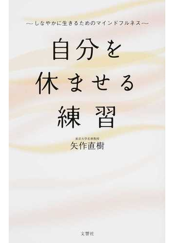 自分を休ませる練習 しなやかに生きるためのマインドフルネスの通販 矢作直樹 紙の本 Honto本の通販ストア