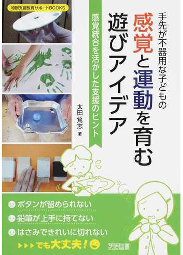 手先が不器用な子どもの感覚と運動を育む遊びアイデア 感覚統合を活かした支援のヒントの通販 太田 篤志 紙の本 Honto本の通販ストア