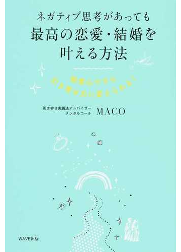 ネガティブ思考があっても最高の恋愛 結婚を叶える方法 執着心ですら引き寄せ力に変えられる の通販 ｍａｃｏ 紙の本 Honto本の通販ストア