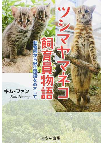 ツシマヤマネコ飼育員物語 動物園から野生復帰をめざしての通販 キム ファン 紙の本 Honto本の通販ストア