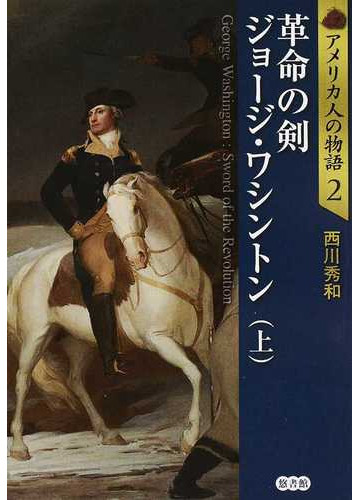アメリカ人の物語 ２ 革命の剣ジョージ ワシントン 上の通販 西川 秀和 紙の本 Honto本の通販ストア