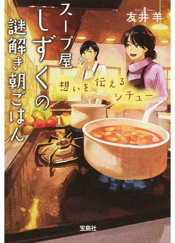 スープ屋しずくの謎解き朝ごはん ３ 想いを伝えるシチューの通販 友井羊 宝島社文庫 紙の本 Honto本の通販ストア