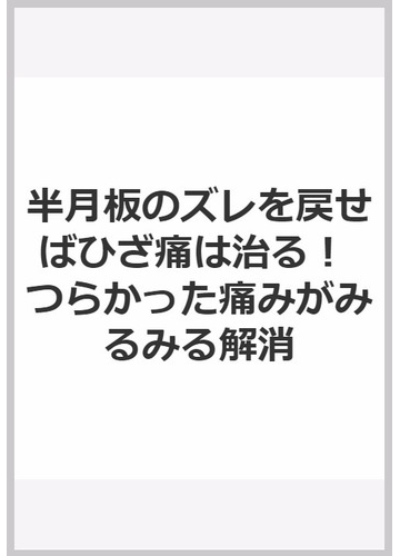 半月板のズレを戻せばひざ痛は治る つらかった痛みがみるみる解消の通販 中村 昭治 紙の本 Honto本の通販ストア