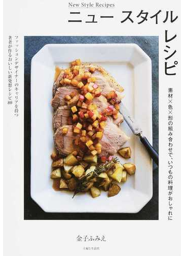 ニュースタイルレシピ 素材 色 形の組み合わせで いつもの料理がおしゃれに ファッションデザイナーのキャリアを持つ著者が作るおいしい新発想レシピ８０の通販 金子 ふみえ 紙の本 Honto本の通販ストア