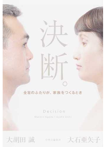 決断 全盲のふたりが 家族をつくるときの通販 大胡田 誠 大石 亜矢子 紙の本 Honto本の通販ストア