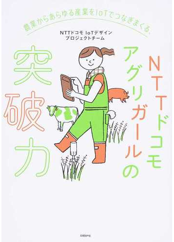 農業からあらゆる産業をｉｏｔでつなぎまくる ｎｔｔドコモアグリガールの突破力の通販 ｎｔｔドコモｉｏｔデザインプロジェクトチーム 紙の本 Honto本の通販ストア