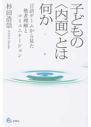 子どもの 内面 とは何か 言語ゲームから見た他者理解とコミュニケーションの通販 杉田 浩崇 紙の本 Honto本の通販ストア