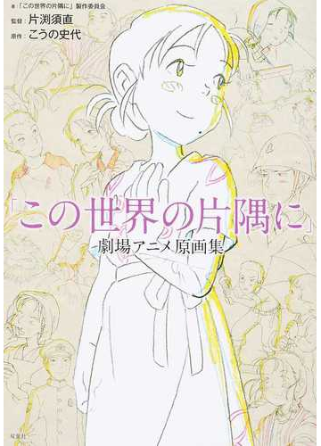 この世界の片隅に 劇場アニメ原画集の通販 この世界の片隅に 製作委員会 片渕 須直 紙の本 Honto本の通販ストア