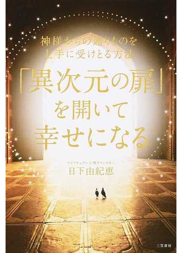 異次元の扉 を開いて幸せになる 神様からの贈りものを上手に受けとる方法の通販 日下由紀恵 紙の本 Honto本の通販ストア