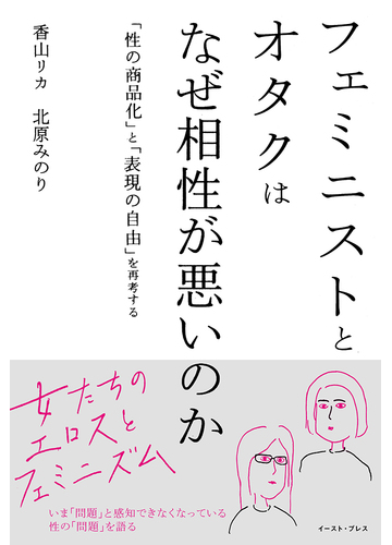 フェミニストとオタクはなぜ相性が悪いのか 性の商品化 と 表現の自由 を再考するの通販 香山リカ 北原みのり 紙の本 Honto本の通販ストア