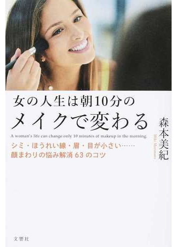 女の人生は朝１０分のメイクで変わる シミ ほうれい線 眉 目が小さい 顔まわりの悩み解消６３のコツの通販 森本 美紀 紙の本 Honto本の通販ストア