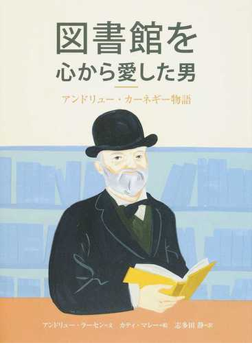 図書館を心から愛した男 アンドリュー カーネギー物語の通販 アンドリュー ラーセン カティ マレー 紙の本 Honto本の通販ストア
