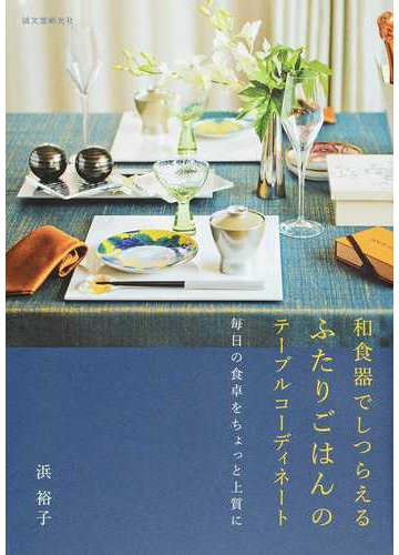 和食器でしつらえるふたりごはんのテーブルコーディネート 毎日の食卓をちょっと上質にの通販 浜裕子 紙の本 Honto本の通販ストア