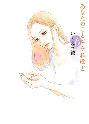 期間限定価格 あなたのことはそれほど ６ 漫画 の電子書籍 無料 試し読みも Honto電子書籍ストア