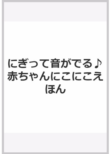 にぎって音がでる 赤ちゃんにこにこえほんの通販 紙の本 Honto本の通販ストア