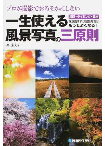 プロが撮影でおろそかにしない一生使える風景写真の三原則 構図 タイミング 露出を意識すれば風景写真はもっとよくなる の通販 秦 達夫 紙の本 Honto本の通販ストア