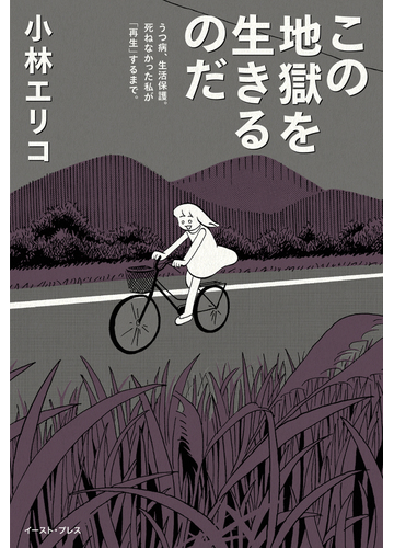 この地獄を生きるのだ うつ病 生活保護 死ねなかった私が 再生 するまで の通販 小林 エリコ 紙の本 Honto本の通販ストア