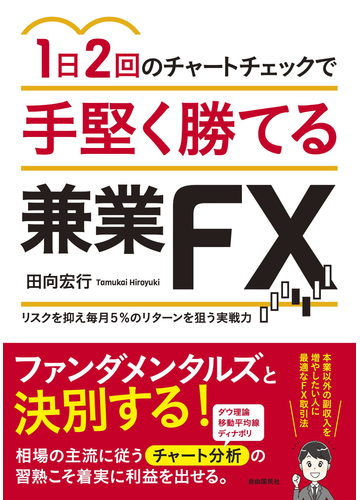 １日２回のチャートチェックで手堅く勝てる兼業ｆｘ リスクを抑え毎月５ のリターンを狙う実戦力 本業以外の副収入を増やしたい人に の通販 田向 宏行 紙の本 Honto本の通販ストア