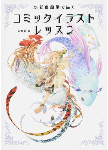 水彩色鉛筆で描くコミックイラストレッスンの通販 古島 紺 コミック Honto本の通販ストア