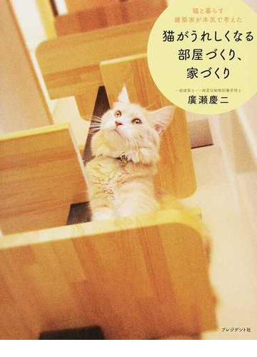 猫がうれしくなる部屋づくり 家づくり 猫と暮らす建築家が本気で考えたの通販 廣瀬慶二 紙の本 Honto本の通販ストア