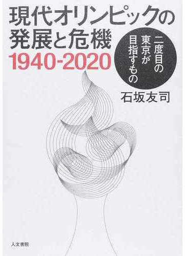 現代オリンピックの発展と危機１９４０ ２０２０ 二度目の東京が目指すものの通販 石坂 友司 紙の本 Honto本の通販ストア