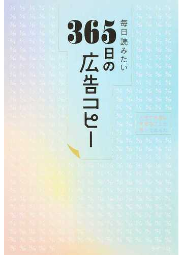 毎日読みたい３６５日の広告コピー 人生で本当に大切なことが書いてあったの通販 ｗｒｉｔｅｓ ｐｕｂｌｉｓｈｉｎｇ 紙の本 Honto本の通販ストア