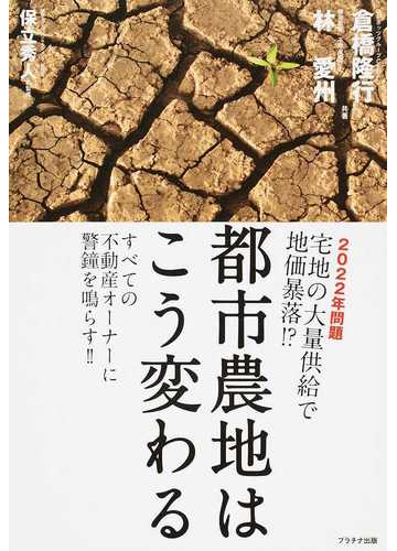 都市農地はこう変わる ２０２２年問題宅地の大量供給で地価暴落 すべての不動産オーナーに警鐘を鳴らす の通販 倉橋 隆行 林 愛州 紙の本 Honto本の通販ストア