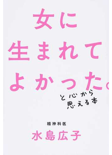 女に生まれてよかった と心から思える本の通販 水島広子 紙の本 Honto本の通販ストア