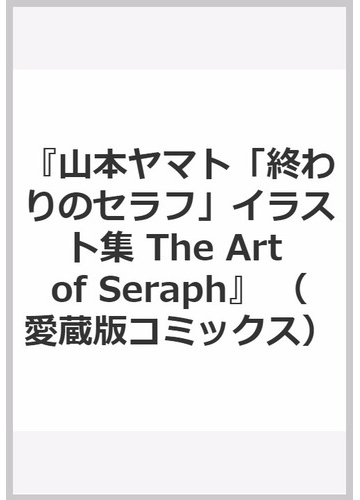 山本ヤマト 終わりのセラフ イラスト集 The Art Of Seraph の通販 山本ヤマト 愛蔵版コミックス コミック Honto本の通販ストア