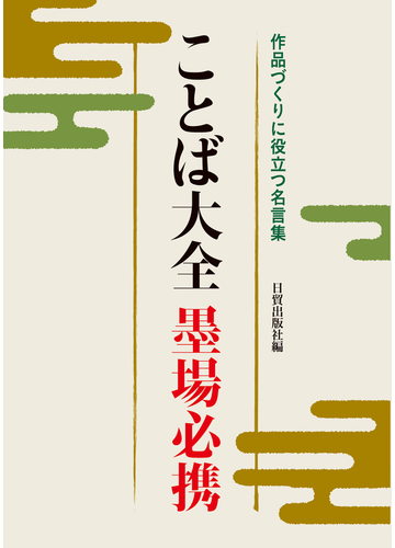 ことば大全墨場必携 作品づくりに役立つ名言集の通販 日貿出版社 紙の本 Honto本の通販ストア