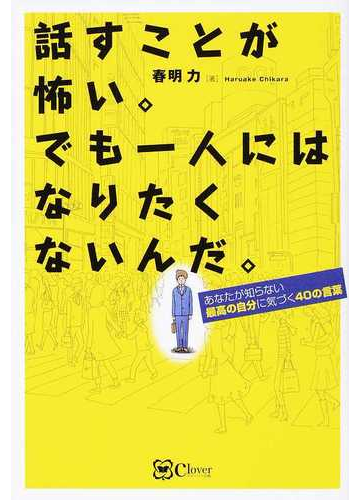 話すことが怖い でも一人にはなりたくないんだ あなたが知らない最高の自分に気づく４０の言葉の通販 春明 力 小説 Honto本の通販ストア