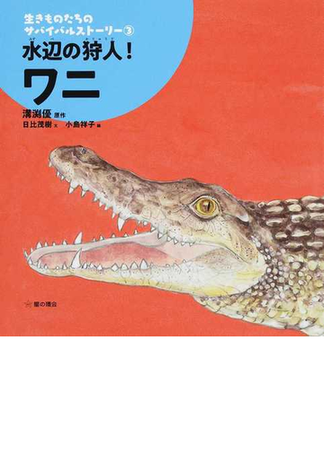 生きものたちのサバイバルストーリー ３ 水辺の狩人 ワニの通販 溝渕 優 日比 茂樹 紙の本 Honto本の通販ストア