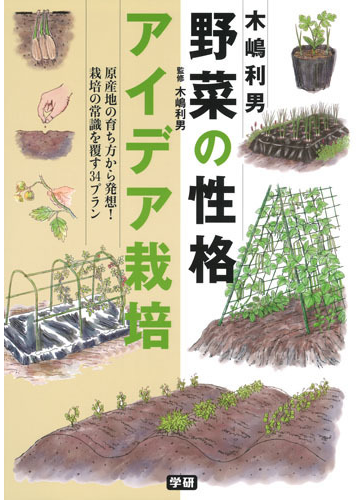 木嶋利男野菜の性格アイデア栽培 原産地の育ち方から発想 栽培の常識を覆す３４プランの通販 木嶋利男 紙の本 Honto本の通販ストア