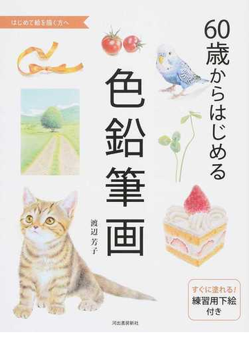 ６０歳からはじめる色鉛筆画 はじめて絵を描く方への通販 渡辺 芳子 紙の本 Honto本の通販ストア