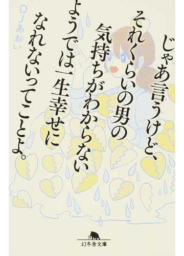 じゃあ言うけど それくらいの男の気持ちがわからないようでは一生幸せになれないってことよ の通販 djあおい 幻冬舎文庫 紙の本 Honto本の通販ストア じゃあ言うけど それくらいの男の気持ちがわからないようでは一生幸せになれないってことよ の通販 djあおい 幻冬舎文庫 紙の本 Honto本の通販ストア