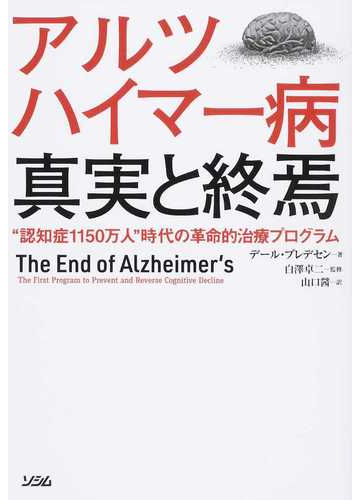 アルツハイマー病真実と終焉 “認知症１１５０万人”時代の革命的治療プログラムの通販/デール・ブレデセン/白澤 卓二 - 紙の本：Honto本の通販ストア