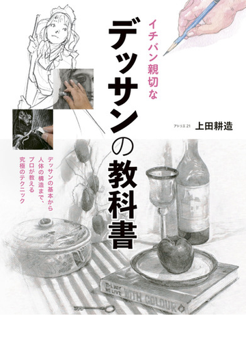 イチバン親切なデッサンの教科書 デッサンの基本から人体の構造まで プロが教える究極のテクニックの通販 上田耕造 紙の本 Honto本の通販ストア