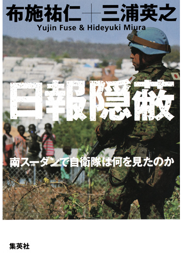 日報隠蔽 南スーダンで自衛隊は何を見たのかの通販 布施 祐仁 三浦 英之 紙の本 Honto本の通販ストア