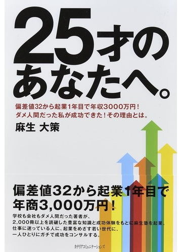 ２５才のあなたへ 偏差値３２から起業１年目で年収３０００万円 ダメ人間だった私が成功できた その理由とは の通販 麻生 大策 紙の本 Honto本の通販ストア