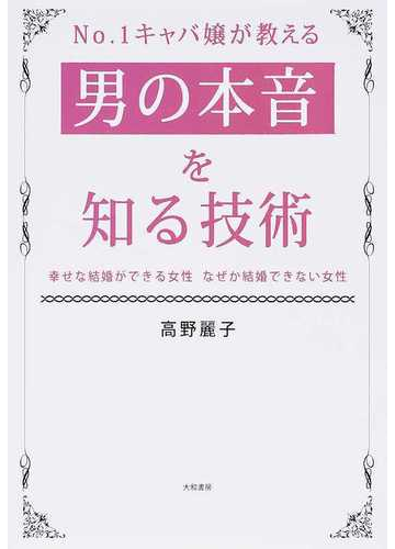 ｎｏ １キャバ嬢が教える男の本音を知る技術 幸せな結婚ができる女性なぜか結婚できない女性の通販 高野 麗子 紙の本 Honto本の通販ストア