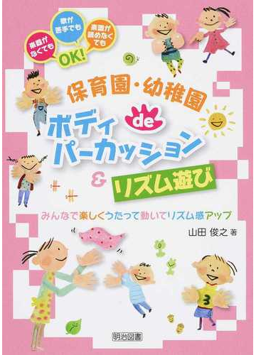 保育園 幼稚園ｄｅボディパーカッション リズム遊び みんなで楽しくうたって動いてリズム感アップ 楽器がなくても歌が苦手でも楽譜が読めなくてもｏｋ の通販 山田 俊之 紙の本 Honto本の通販ストア