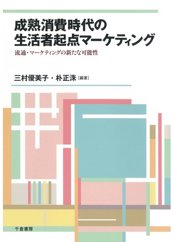 成熟消費時代の生活者起点マーケティング 流通 マーケティングの新たな可能性の通販 三村 優美子 朴 正洙 紙の本 Honto本の通販ストア