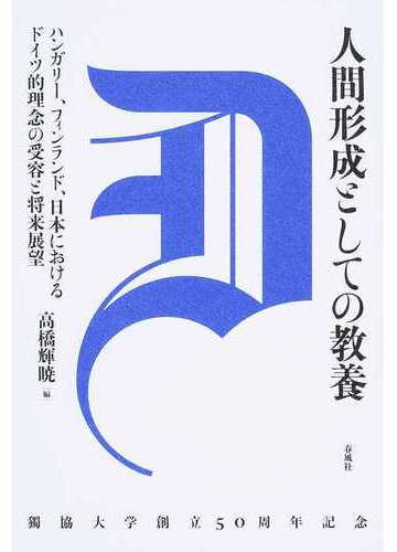 人間形成としての教養 ハンガリー フィンランド 日本におけるドイツ的理念の受容と将来展望の通販 高橋 輝暁 紙の本 Honto本の通販ストア