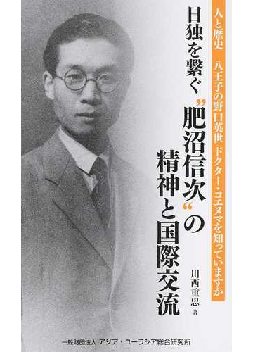 日独を繫ぐ 肥沼信次 の精神と国際交流 八王子の野口英世ドクター コエヌマを知っていますか 人と歴史の通販 川西 重忠 紙の本 Honto本の通販ストア