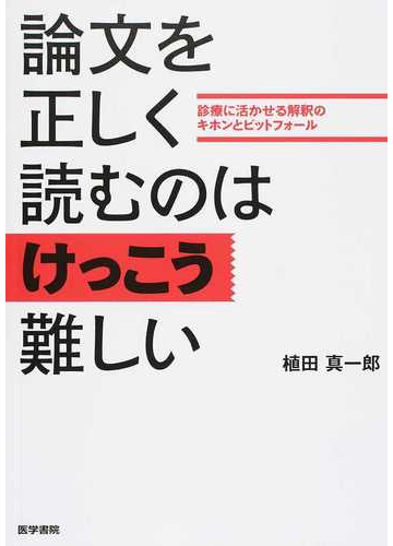 論文を正しく読むのはけっこう難しい 診療に活かせる解釈のキホンとピットフォールの通販 植田 真一郎 紙の本 Honto本の通販ストア