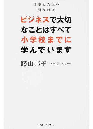 ビジネスで大切なことはすべて小学校までに学んでいます 仕事と人生の原理原則の通販 藤山 邦子 紙の本 Honto本の通販ストア