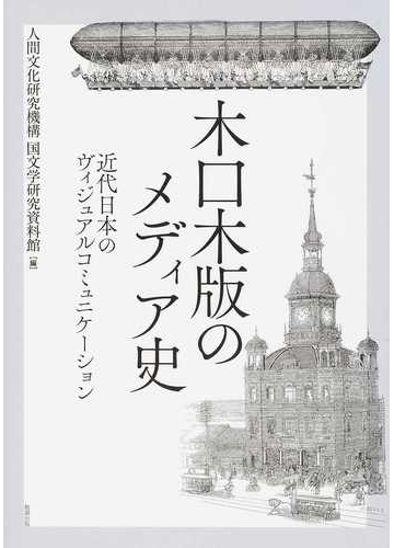 木口木版のメディア史 近代日本のヴィジュアルコミュニケーションの通販 人間文化研究機構国文学研究資料館 紙の本 Honto本の通販ストア