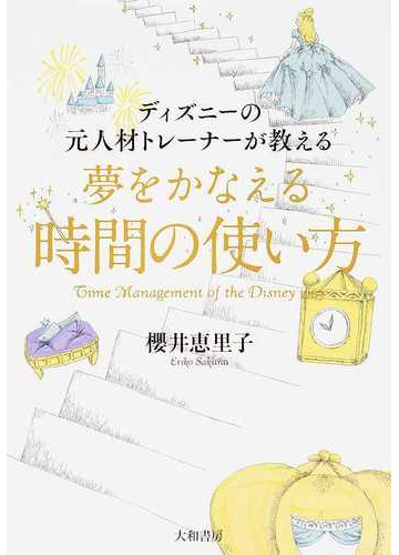 ディズニーの元人材トレーナーが教える夢をかなえる時間の使い方の通販 櫻井 恵里子 紙の本 Honto本の通販ストア